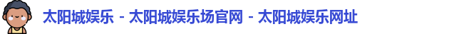 太阳城娱乐 - 太阳城娱乐场官网 - 太阳城娱乐网址